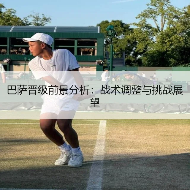 巴萨晋级前景分析：战术调整与挑战展望