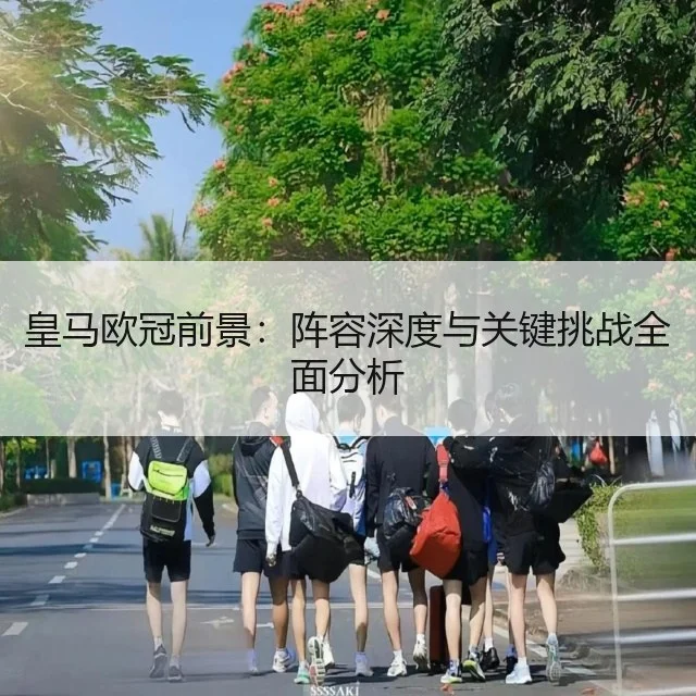 皇马欧冠前景：阵容深度与关键挑战全面分析