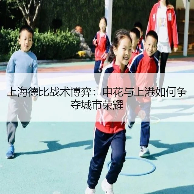 上海德比战术博弈：申花与上港如何争夺城市荣耀